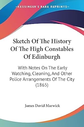 sketch of the history of the high constables of edinburgh with notes on the early watching cleaning and other