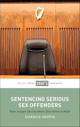 sentencing serious sex offenders how judges decide when discretion is wide 1st edition diarmuid griffin