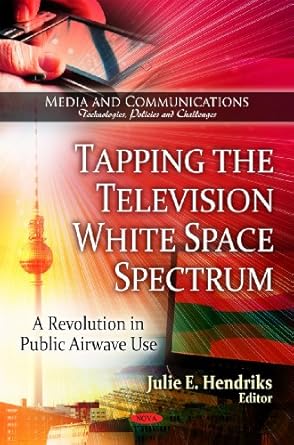 tapping the television white space spectrum a revolution in public airwave use 1st edition julie e hendriks