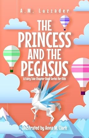the princess and the pegasus a fairy tale chapter book series for kids 1st edition a m luzzader ,anna m clark
