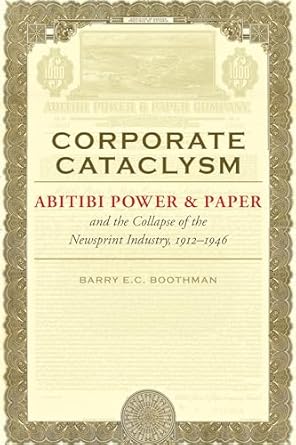 corporate cataclysm abitibi power and paper and the collapse of the newsprint industry 1912 1946 1st edition
