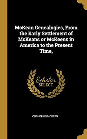 mckean genealogies from the early settlement of mckeans or mckeens in america to the present time 1st edition