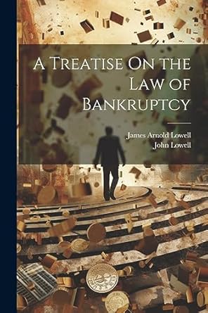 a treatise on the law of bankruptcy 1st edition john lowell ,james arnold lowell 1021945641, 978-1021945648