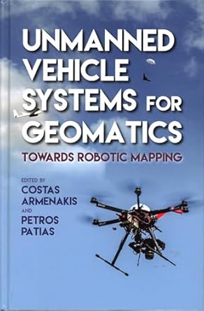 unmanned vehicle systems for geomatics towards robotic mapping 1st edition costas armenakis ,petros patias