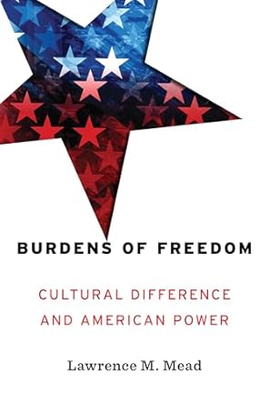 burdens of freedom cultural difference and american power 1st edition lawrence mead 1641770406, 978-1641770408