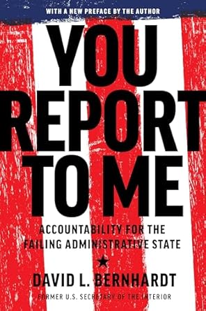 you report to me accountability for the failing administrative state 1st edition david bernhardt 1641774118,