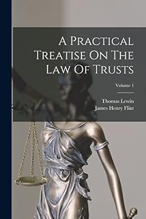 a practical treatise on the law of trusts volume 1 1st edition thomas lewin ,james henry flint 1018627871,