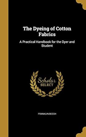 the dyeing of cotton fabrics a practical handbook for the dyer and student 1st edition franklin beech