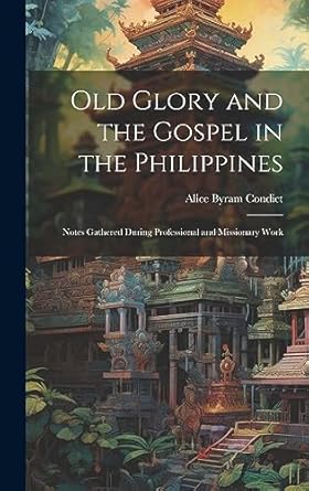 old glory and the gospel in the philippines notes gathered during professional and missionary work 1st