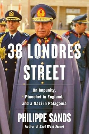 38 londres street on impunity pinochet in england and a nazi in patagonia 1st edition philippe sands