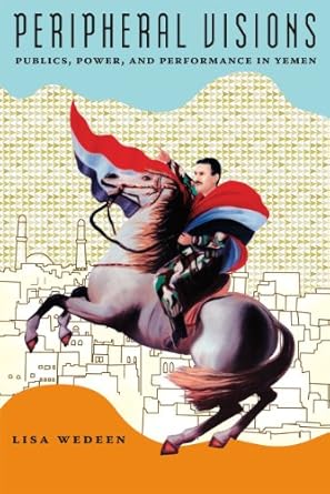 peripheral visions publics power and performance in yemen 1st edition lisa wedeen 0226877914, 978-0226877914