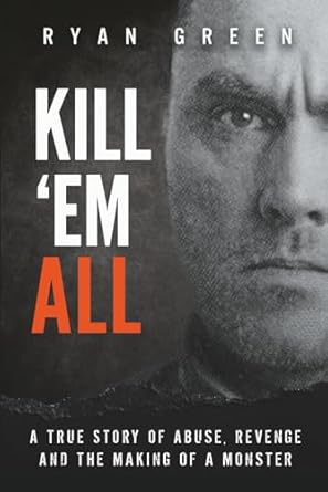 kill em all a true story of abuse revenge and the making of a monster 1st edition ryan green 1079438041,