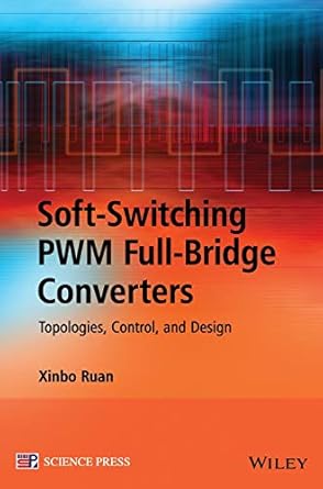 soft switching pwm full bridge converters topologies control and design 1st edition xinbo ruan 1118702204,