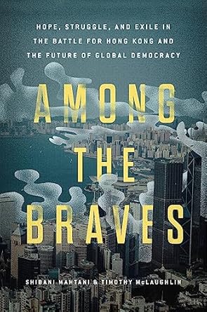 among the braves hope struggle and exile in the battle for hong kong and the future of global democracy 1st