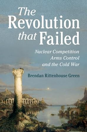 the revolution that failed nuclear competition arms control and the cold war 1st edition brendan rittenhouse