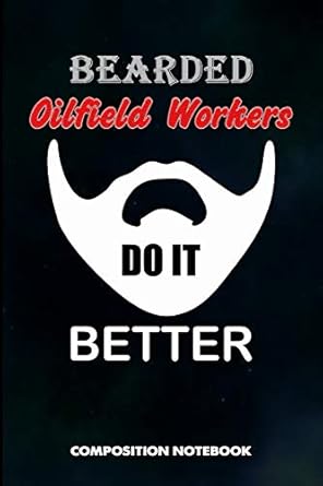 bearded oilfield workers do it better composition notebook funny father birthday journal for roughneck rig