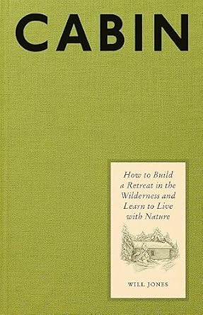cabin how to build a retreat in the wilderness and learn to live with nature 1st edition will jones
