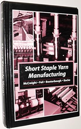 short staple yarn manufacturing 1st edition dan mccreight ,ralph feil ,james booterbaugh ,everett backe