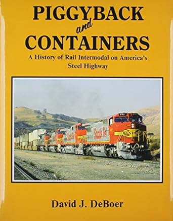 piggyback and containers a history of rail intermodal on americas steel highway 1st edition david j deboer