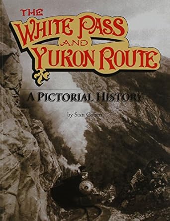 the white pass and yukon route a pictorial history 1st edition stan b cohen 0933126085, 978-0933126084