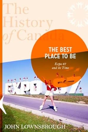 the history of canada series the best place to be expo 67 and its time 1st edition john lownsbrough