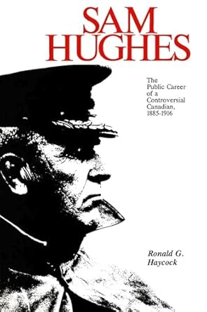 sam hughes the public career of a controversial canadian 1885 1916 1st edition ronald haycock 0889201773,