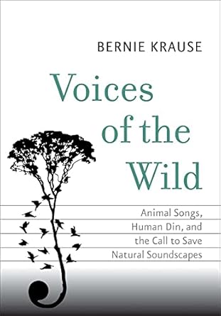 voices of the wild animal songs human din and the call to save natural soundscapes 1st edition bernie krause