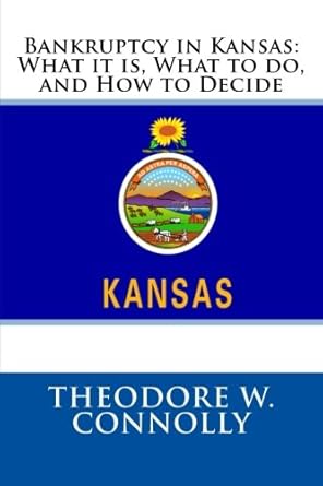 bankruptcy in kansas what it is what to do and how to decide 1st edition theodore w connolly 1478197730,