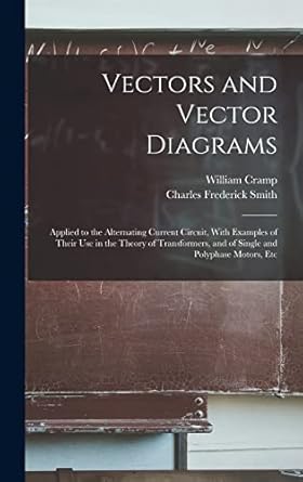 vectors and vector diagrams applied to the alternating current circuit with examples of their use in the