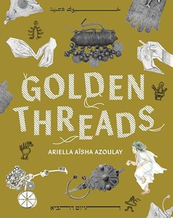 golden threads 1st edition ariella aisha azoulay ,hagar ophir ,haitham haddad 1961814218, 978-1961814219
