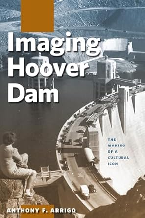 imaging hoover dam the making of a cultural icon 1st edition anthony f arrigo 087417953x, 978-0874179538