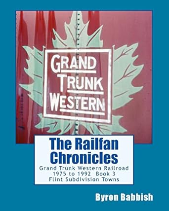 the railfan chronicles grand trunk western railroad book 3 flint subdivision towns 1975 to 1992 port huron