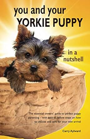 you and your yorkie puppy in a nutshell the essential owners guide to perfect puppy parenting with easy to