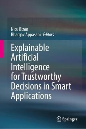 explainable artificial intelligence for trustworthy decisions in smart applications 1st edition nicu bizon