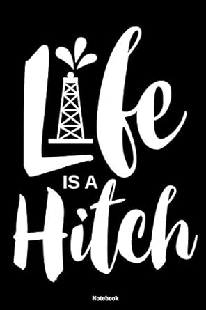 life is a hitch notebook 120 pages size 6x9 in din a5 with blanko pages perfect gift for oilfield and oil rig