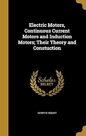 electric motors continuous current motors and induction motors their theory and constuction 1st edition henry
