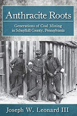 anthracite roots generations of coal mining in schuylkill county pennsylvania 1st edition joseph w leonard
