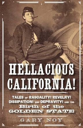 hellacious california tales of rascality revelry dissipation and depravity and the birth of the golden state