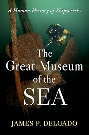 the great museum of the sea a human history of shipwrecks 1st edition james p delgado 019778075x,