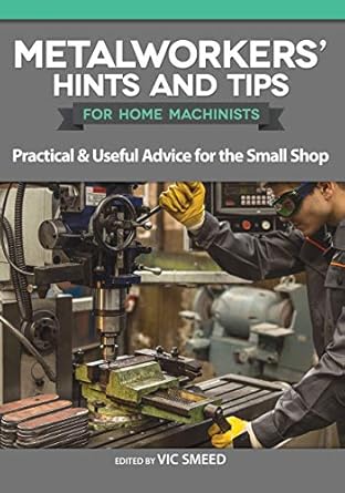 metalworkers hints and tips for home machinists practical and useful advice for the small shop fascinating
