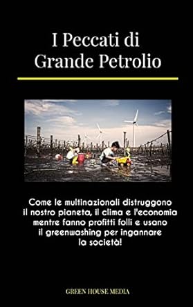 i peccati di grande petrolio come le multinazionali distruggono il nostro pianeta il clima e leconomia mentre