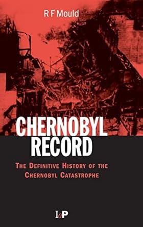 chernobyl record the definitive history of the chernobyl catastrophe 1st edition r f mould 075030670x,
