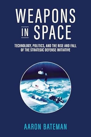 weapons in space technology politics and the rise and fall of the strategic defense initiative 1st edition