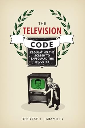 the television code regulating the screen to safeguard the industry 1st edition deborah l jaramillo