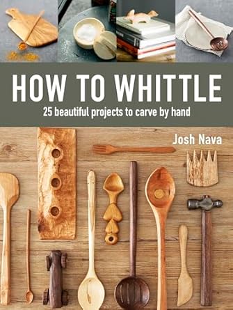 how to whittle 25 beautiful projects to carve by hand 1st edition josh nava 1631868918, 978-1631868917