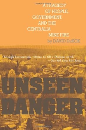 unseen danger a tragedy of people government and the centralia mine fire 1st edition david dekok 0595092705,