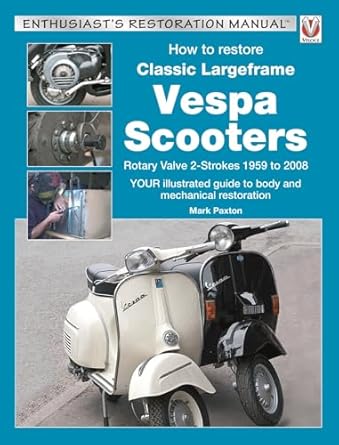 how to restore classic largeframe vespa scooters rotary valve 2 strokes 1959 to 2008 1st edition mark paxton