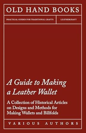 a guide to making a leather wallet a collection of historical articles on designs and methods for making
