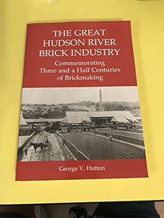 the great hudson river brick industry commemorating three and a half centuries of brickmaking 1st edition