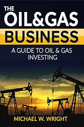the oil and gas business a complete guide to gas and oil investing 1st edition michael w wright 0692775269,